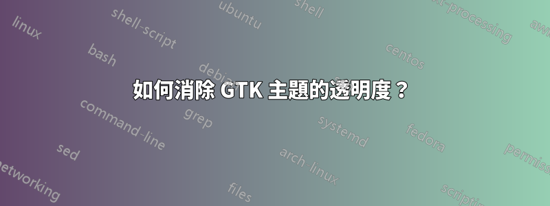 如何消除 GTK 主題的透明度？