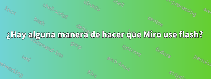 ¿Hay alguna manera de hacer que Miro use flash?