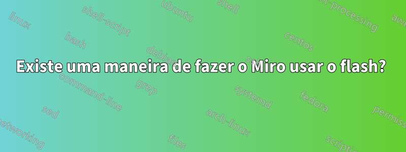 Existe uma maneira de fazer o Miro usar o flash?