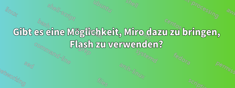 Gibt es eine Möglichkeit, Miro dazu zu bringen, Flash zu verwenden?