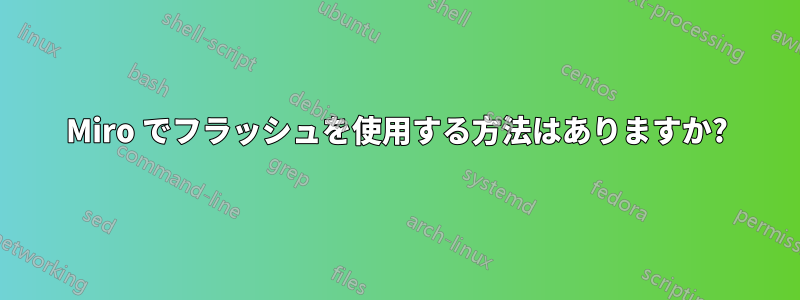 Miro でフラッシュを使用する方法はありますか?