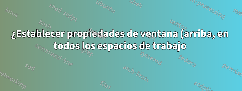 ¿Establecer propiedades de ventana (arriba, en todos los espacios de trabajo) en js/gnome-shell-extension?