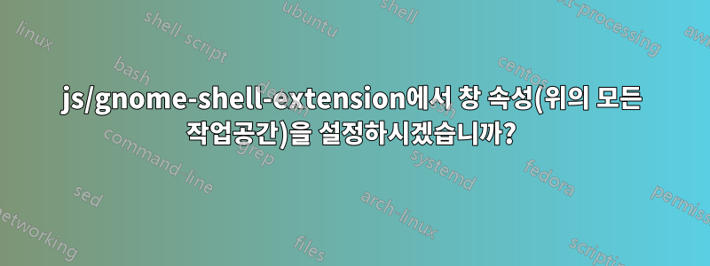 js/gnome-shell-extension에서 창 속성(위의 모든 작업공간)을 설정하시겠습니까?