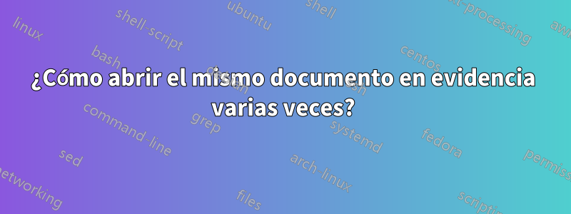 ¿Cómo abrir el mismo documento en evidencia varias veces?