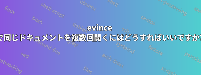 evince で同じドキュメントを複数回開くにはどうすればいいですか?