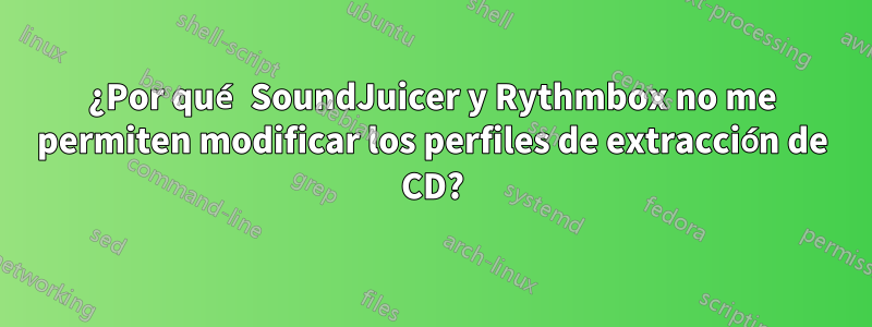 ¿Por qué SoundJuicer y Rythmbox no me permiten modificar los perfiles de extracción de CD?