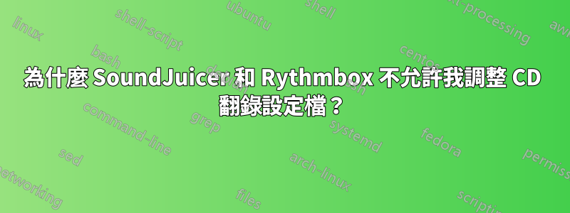 為什麼 SoundJuicer 和 Rythmbox 不允許我調整 CD 翻錄設定檔？