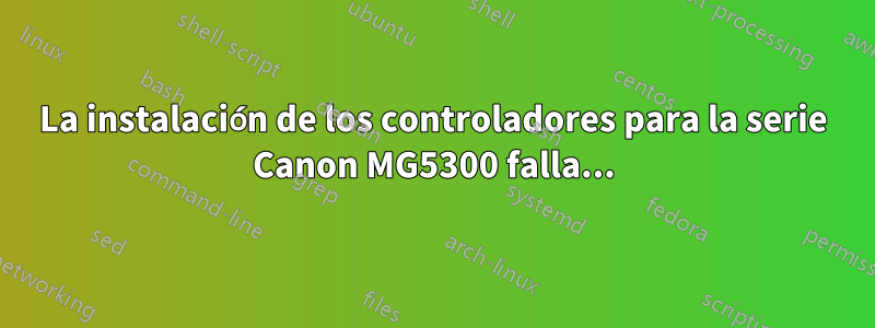 La instalación de los controladores para la serie Canon MG5300 falla...