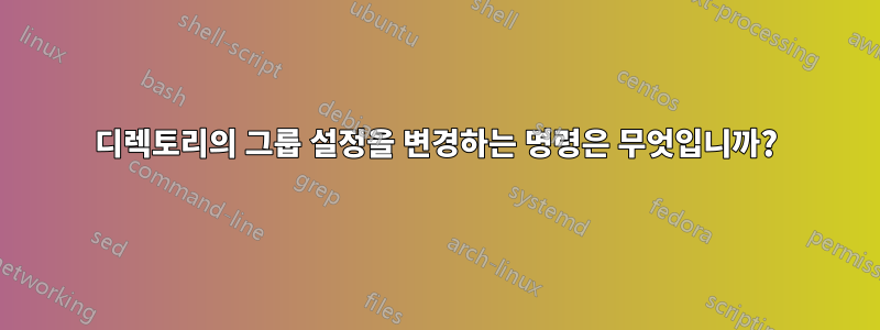 디렉토리의 그룹 설정을 변경하는 명령은 무엇입니까?