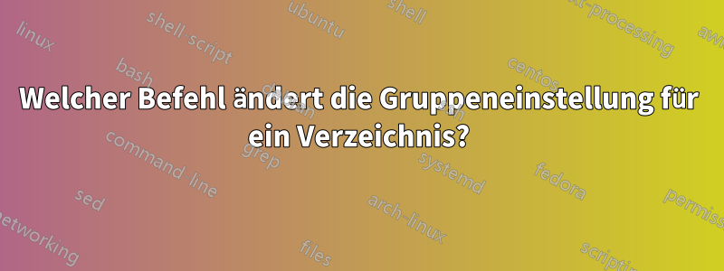 Welcher Befehl ändert die Gruppeneinstellung für ein Verzeichnis?