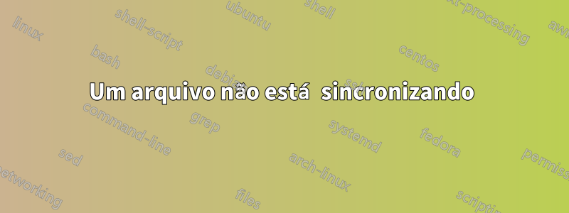 Um arquivo não está sincronizando