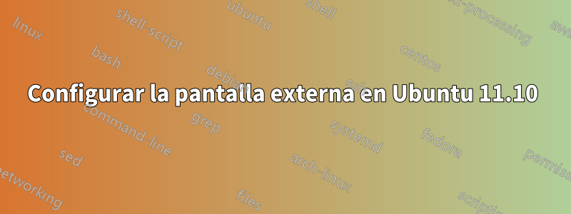 Configurar la pantalla externa en Ubuntu 11.10