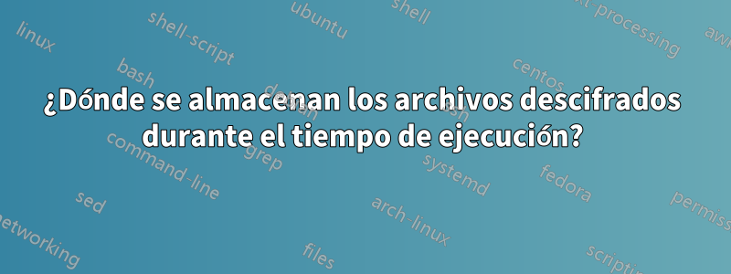 ¿Dónde se almacenan los archivos descifrados durante el tiempo de ejecución?