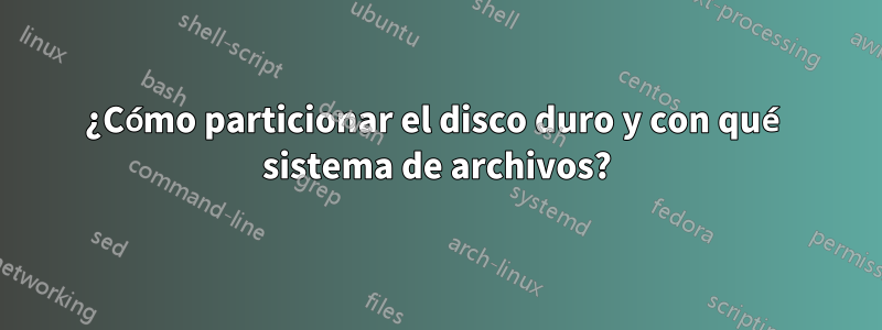 ¿Cómo particionar el disco duro y con qué sistema de archivos?