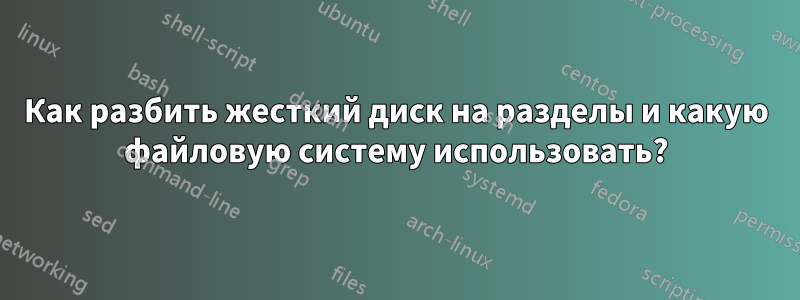 Как разбить жесткий диск на разделы и какую файловую систему использовать?