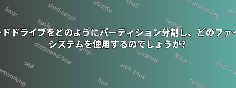 ハードドライブをどのようにパーティション分割し、どのファイル システムを使用するのでしょうか?