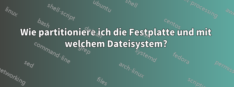 Wie partitioniere ich die Festplatte und mit welchem ​​Dateisystem?