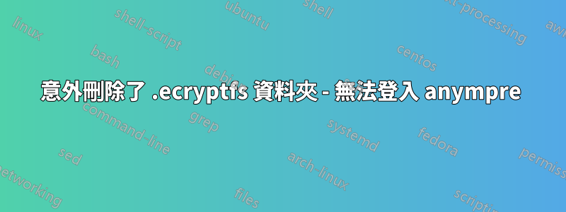 意外刪除了 .ecryptfs 資料夾 - 無法登入 anympre