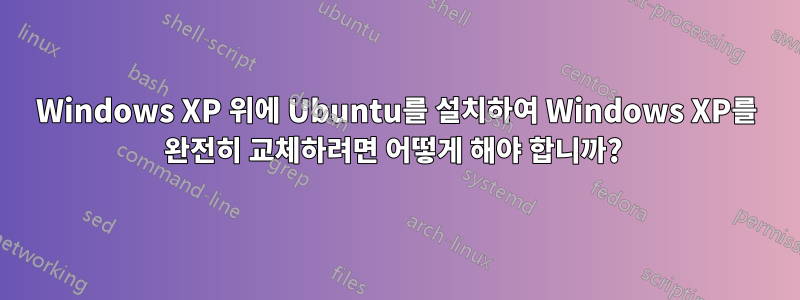 Windows XP 위에 Ubuntu를 설치하여 Windows XP를 완전히 교체하려면 어떻게 해야 합니까? 