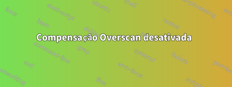 Compensação Overscan desativada 