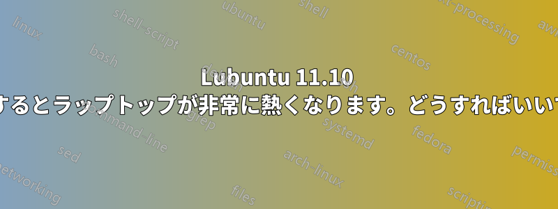 Lubuntu 11.10 を使用するとラップトップが非常に熱くなります。どうすればいいですか?