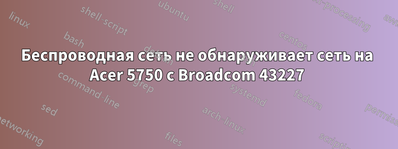 Беспроводная сеть не обнаруживает сеть на Acer 5750 с Broadcom 43227