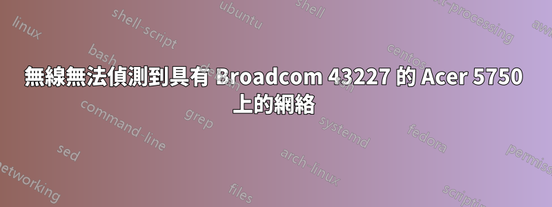 無線無法偵測到具有 Broadcom 43227 的 Acer 5750 上的網絡