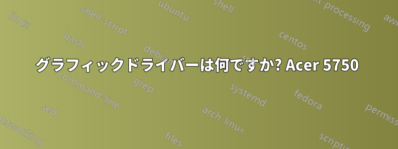 グラフィックドライバーは何ですか? Acer 5750