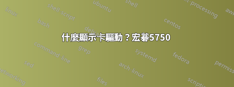 什麼顯示卡驅動？宏碁5750