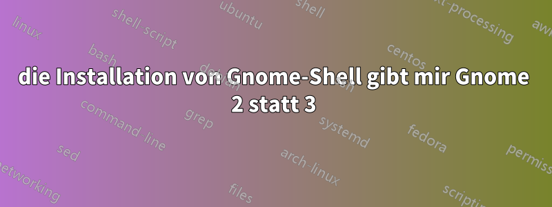 die Installation von Gnome-Shell gibt mir Gnome 2 statt 3