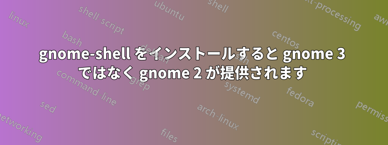 gnome-shell をインストールすると gnome 3 ではなく gnome 2 が提供されます