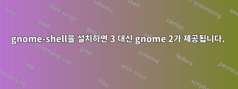 gnome-shell을 설치하면 3 대신 gnome 2가 제공됩니다.