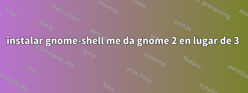 instalar gnome-shell me da gnome 2 en lugar de 3