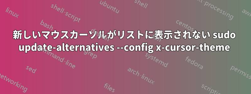 新しいマウスカーソルがリストに表示されない sudo update-alternatives --config x-cursor-theme