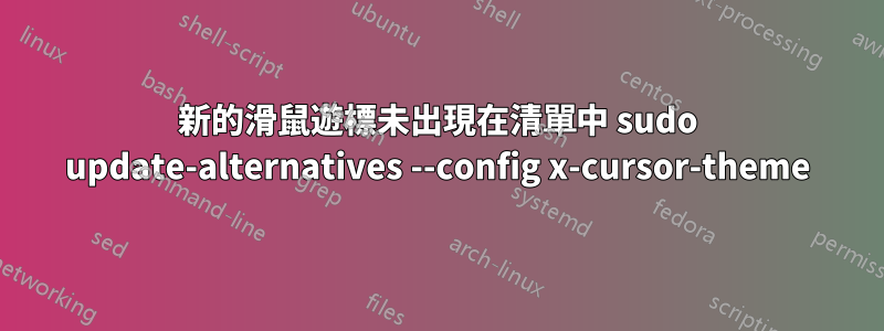 新的滑鼠遊標未出現在清單中 sudo update-alternatives --config x-cursor-theme