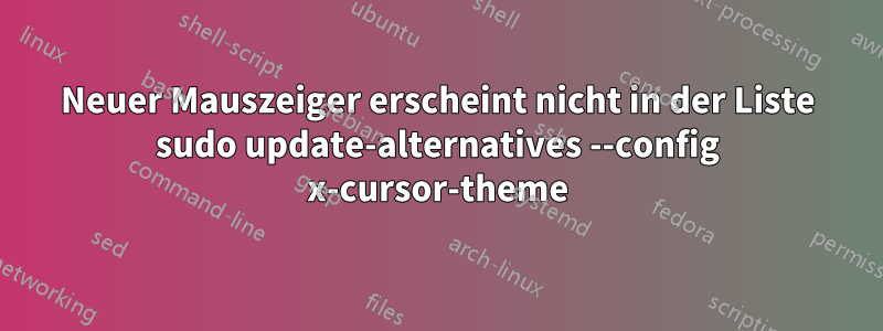 Neuer Mauszeiger erscheint nicht in der Liste sudo update-alternatives --config x-cursor-theme