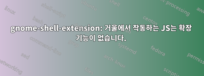 gnome-shell-extension: 거울에서 작동하는 JS는 확장 기능이 없습니다.