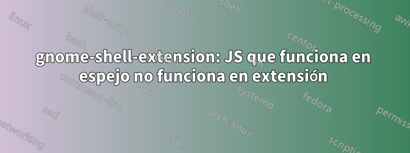 gnome-shell-extension: JS que funciona en espejo no funciona en extensión