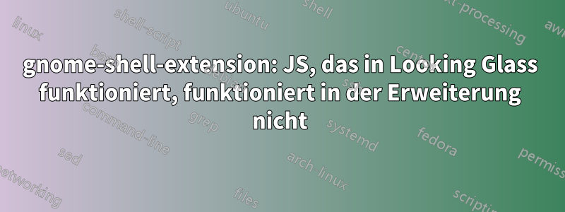 gnome-shell-extension: JS, das in Looking Glass funktioniert, funktioniert in der Erweiterung nicht