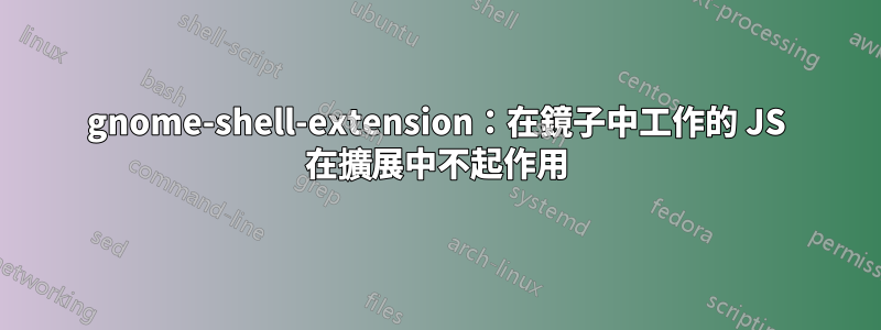 gnome-shell-extension：在鏡子中工作的 JS 在擴展中不起作用