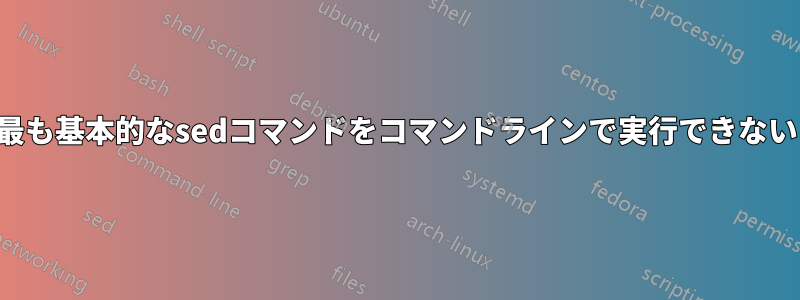 最も基本的なsedコマンドをコマンドラインで実行できない