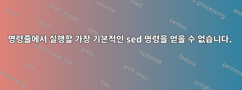 명령줄에서 실행할 가장 기본적인 sed 명령을 얻을 수 없습니다.