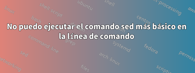 No puedo ejecutar el comando sed más básico en la línea de comando