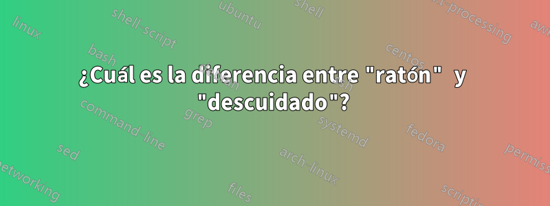 ¿Cuál es la diferencia entre "ratón" y "descuidado"?