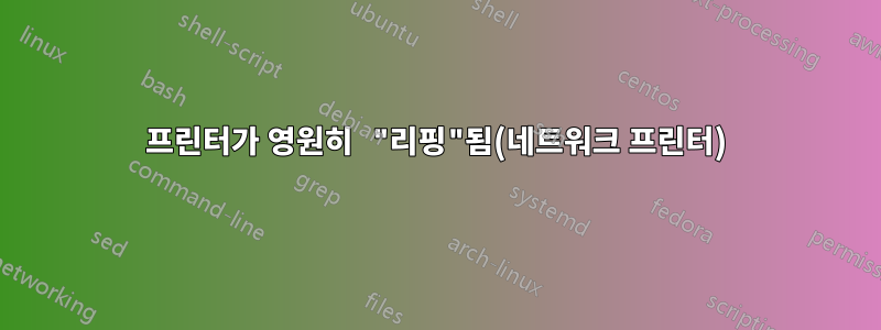 프린터가 영원히 "리핑"됨(네트워크 프린터)