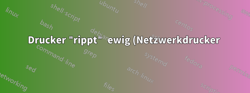 Drucker "rippt" ewig (Netzwerkdrucker)