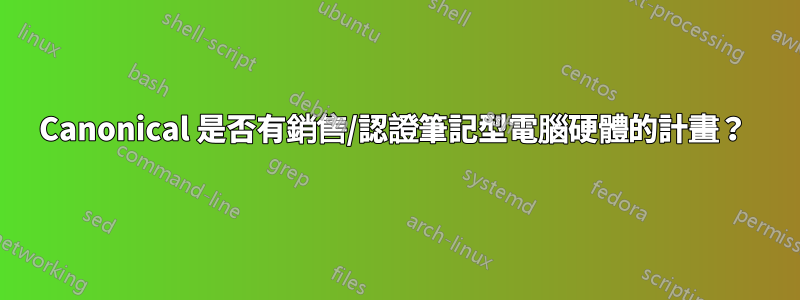 Canonical 是否有銷售/認證筆記型電腦硬體的計畫？ 