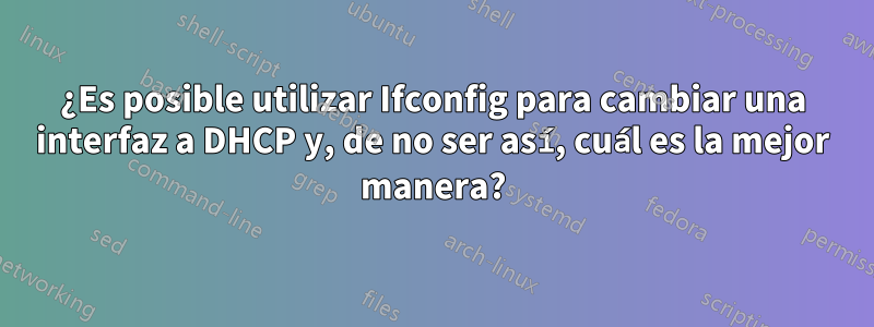 ¿Es posible utilizar Ifconfig para cambiar una interfaz a DHCP y, de no ser así, cuál es la mejor manera?