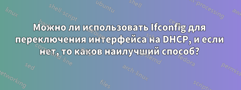 Можно ли использовать Ifconfig для переключения интерфейса на DHCP, и если нет, то каков наилучший способ?