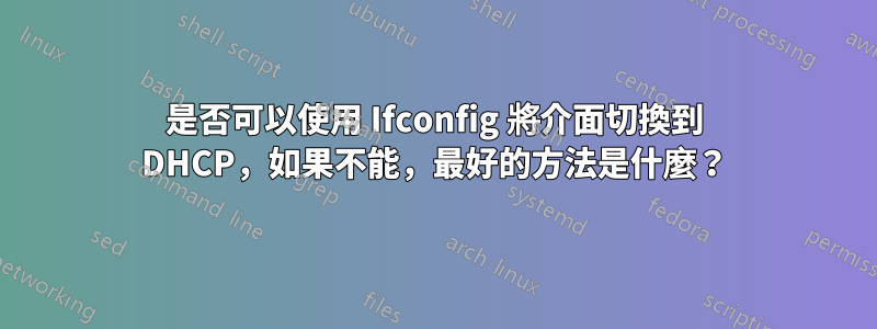 是否可以使用 Ifconfig 將介面切換到 DHCP，如果不能，最好的方法是什麼？